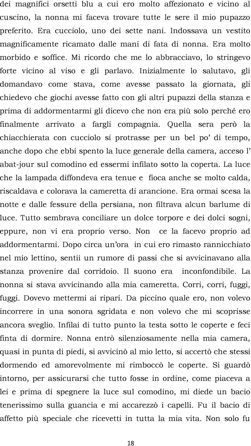 Inizialmente lo salutavo, gli domandavo come stava, come avesse passato la giornata, gli chiedevo che giochi avesse fatto con gli altri pupazzi della stanza e prima di addormentarmi gli dicevo che