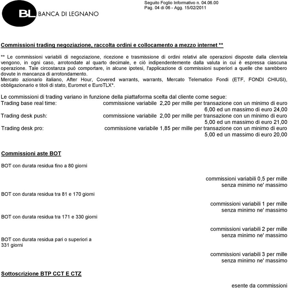 operazioni disposte dalla clientela vengono, in ogni caso, arrotondate al quarto decimale, e ciò indipendentemente dalla valuta in cui è espressa ciascuna operazione.