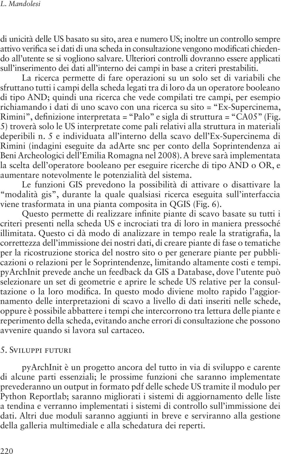 La ricerca permette di fare operazioni su un solo set di variabili che sfruttano tutti i campi della scheda legati tra di loro da un operatore booleano di tipo AND; quindi una ricerca che vede