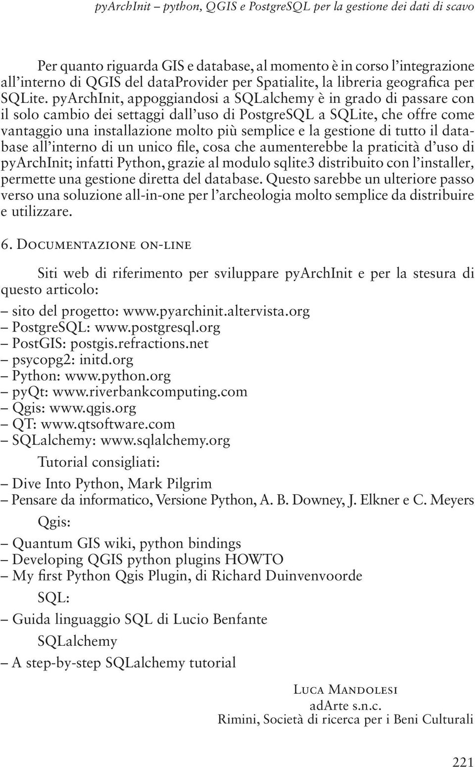 pyarchinit, appoggiandosi a SQLalchemy è in grado di passare con il solo cambio dei settaggi dall uso di PostgreSQL a SQLite, che offre come vantaggio una installazione molto più semplice e la