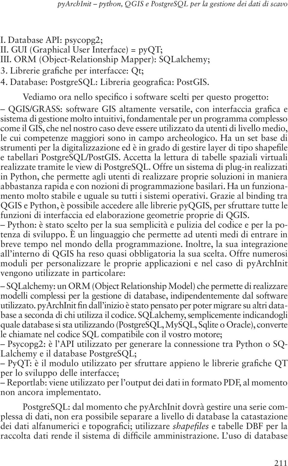 Vediamo ora nello speci co i software scelti per questo progetto: QGIS/GRASS: software GIS altamente versatile, con interfaccia gra ca e sistema di gestione molto intuitivi, fondamentale per un