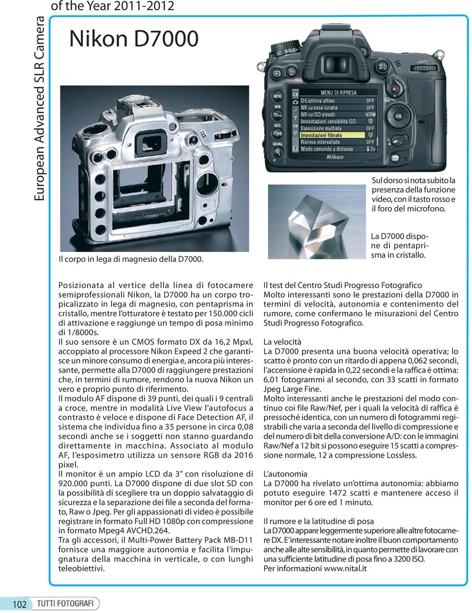 Posizionata al vertice della linea di fotocamere semiprofessionali Nikon, la D7000 ha un corpo tropicalizzato in lega di magnesio, con pentaprisma in cristallo, mentre l otturatore è testato per 150.