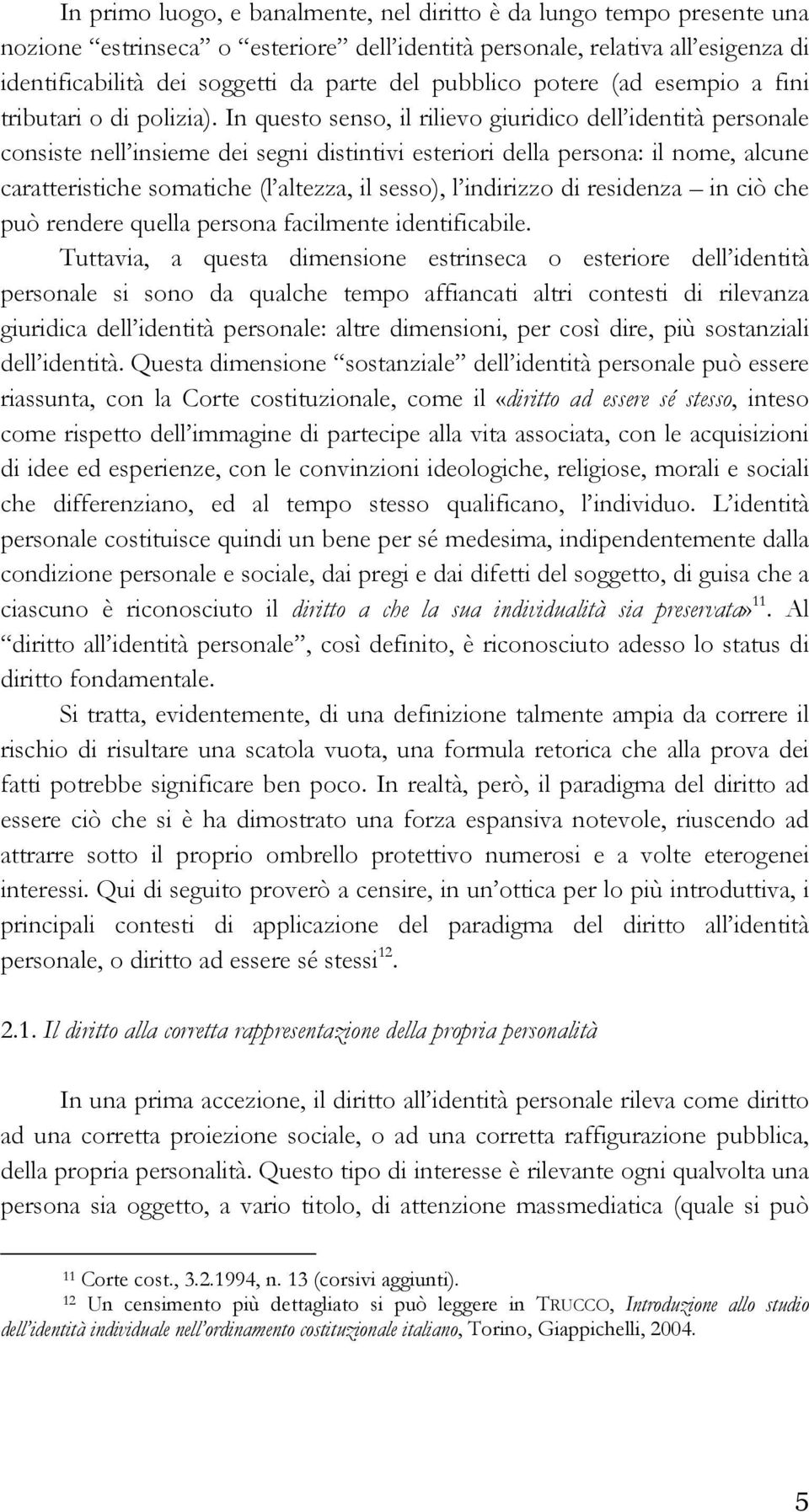 In questo senso, il rilievo giuridico dell identità personale consiste nell insieme dei segni distintivi esteriori della persona: il nome, alcune caratteristiche somatiche (l altezza, il sesso), l