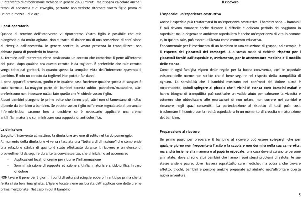 Non si tratta di dolore ma di una sensazione di confusione al risveglio dall anestesia. In genere sentire la vostra presenza lo tranquillizza: non abbiate paura di prenderlo in braccio.