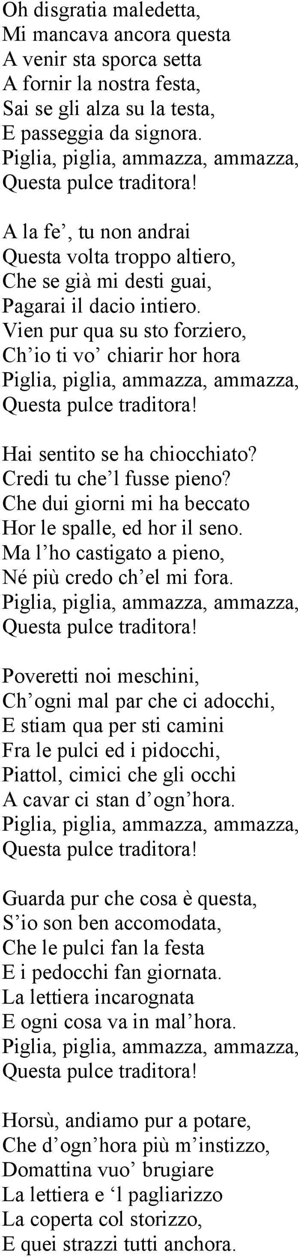 Credi tu che l fusse pieno? Che dui giorni mi ha beccato Hor le spalle, ed hor il seno. Ma l ho castigato a pieno, Né più credo ch el mi fora.