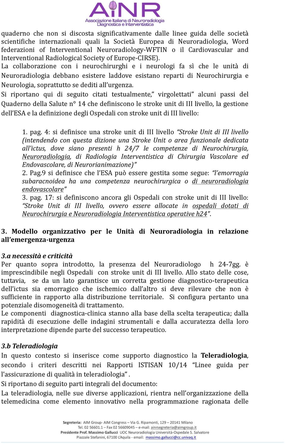 La collaborazione con i neurochirurghi e i neurologi fa sì che le unità di Neuroradiologia debbano esistere laddove esistano reparti di Neurochirurgia e Neurologia, soprattutto se dediti all urgenza.