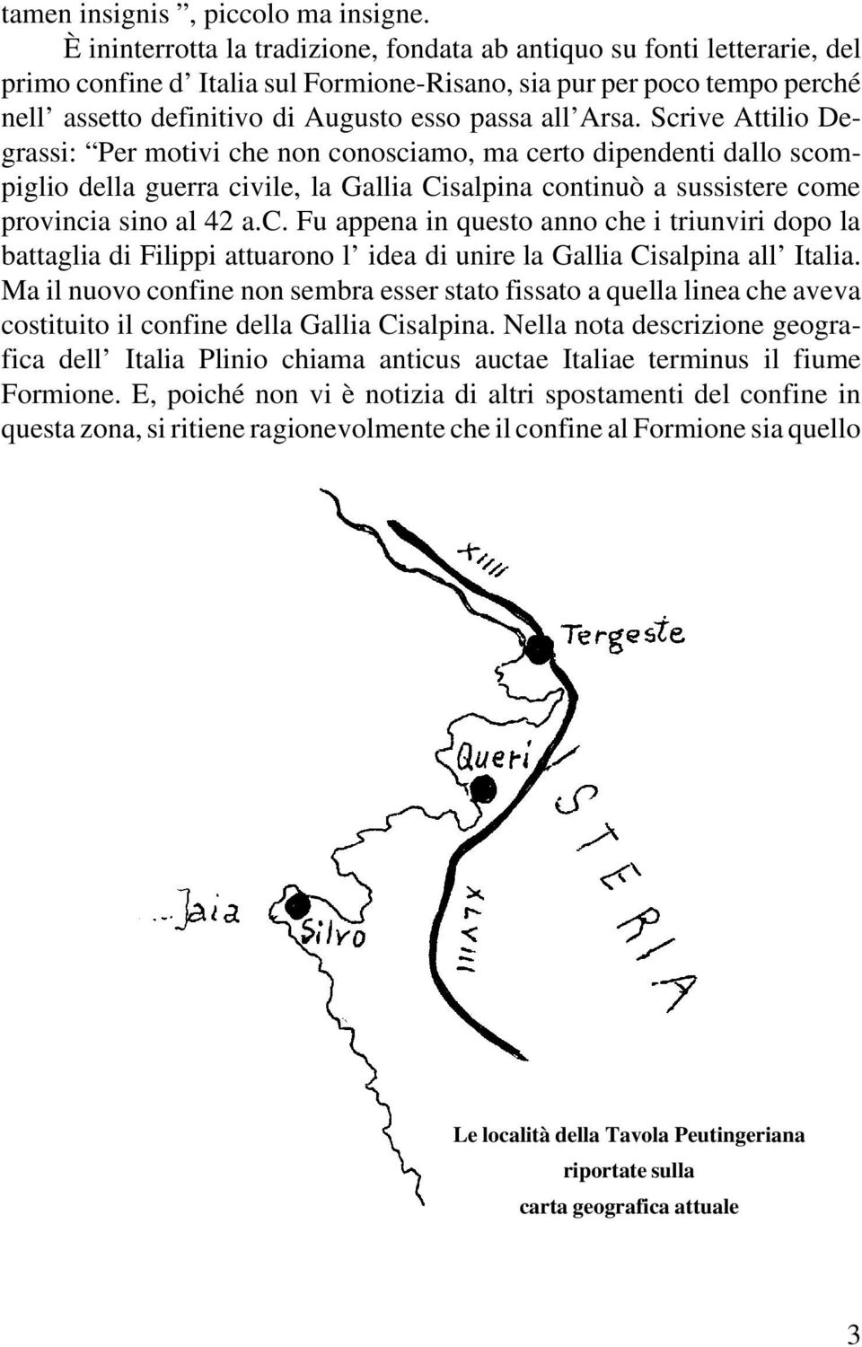 Arsa. Scrive Attilio Degrassi: Per motivi che non conosciamo, ma certo dipendenti dallo scompiglio della guerra civile, la Gallia Cisalpina continuò a sussistere come provincia sino al 42 a.c. Fu appena in questo anno che i triunviri dopo la battaglia di Filippi attuarono l idea di unire la Gallia Cisalpina all Italia.