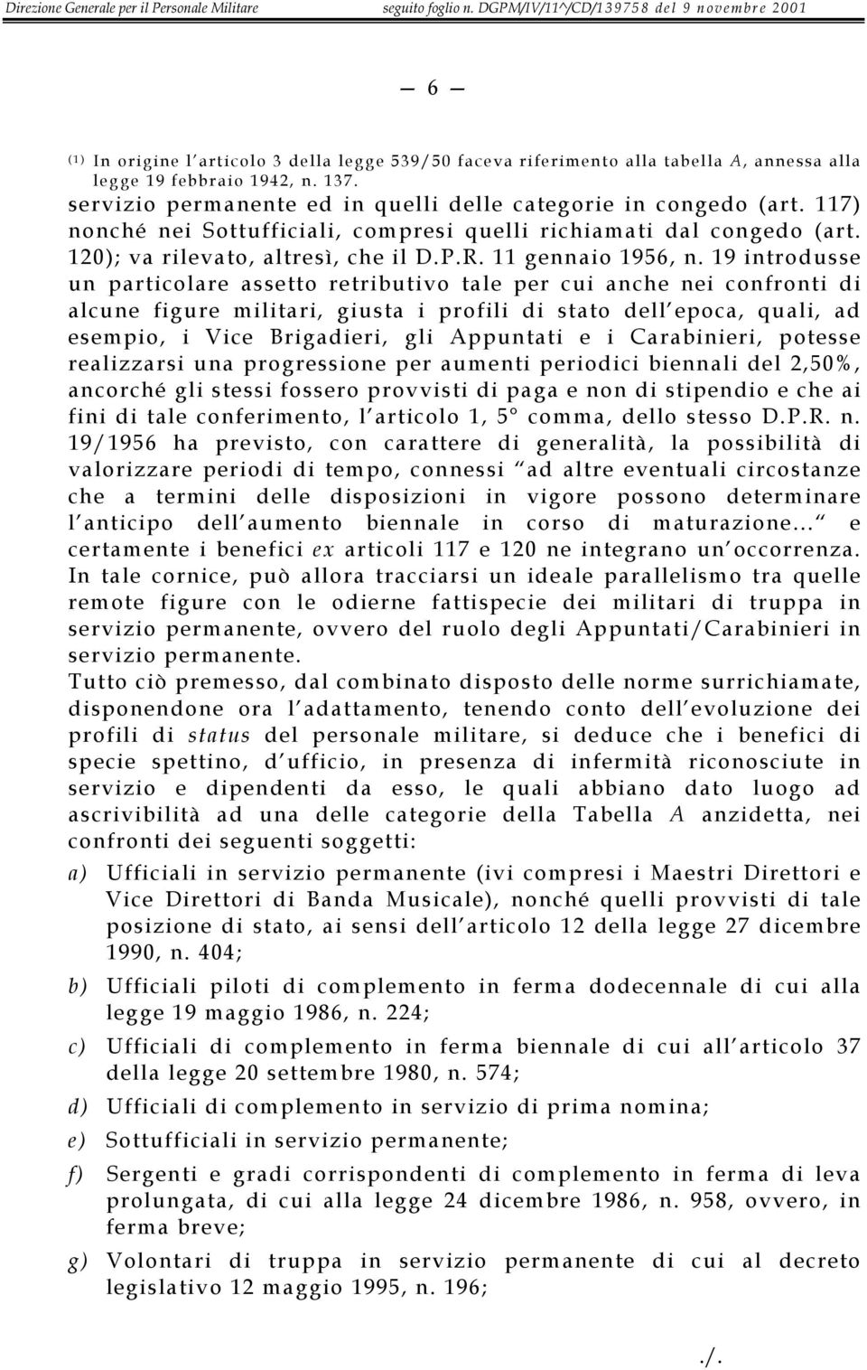 19 introdusse un particolare assetto retributivo tale per cui anche nei confronti di alcune figure militari, giusta i profili di stato dell epoca, quali, ad esempio, i Vice Brigadieri, gli Appuntati