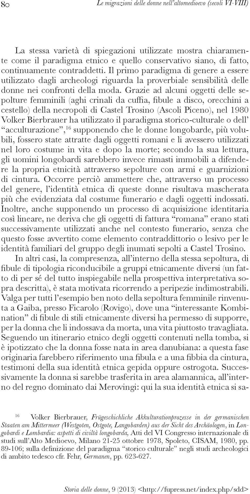 Grazie ad alcuni oggetti delle se- acculturazione, 16 supponendo che le donne longobarde, più volubili, fossero state attratte dagli oggetti romani e li avessero utilizzati nel loro costume in vita e