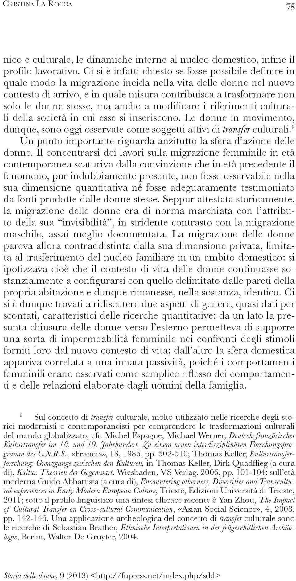 Il concentrarsi dei lavori sulla migrazione femminile in età contemporanea scaturiva dalla convinzione che in età precedente il fenomeno, pur indubbiamente presente, non fosse osservabile nella sua