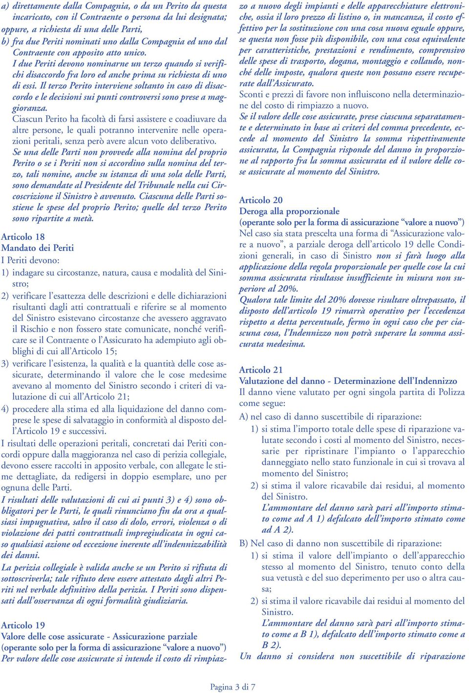 Il terzo Perito interviene soltanto in caso di disaccordo e le decisioni sui punti controversi sono prese a maggioranza.