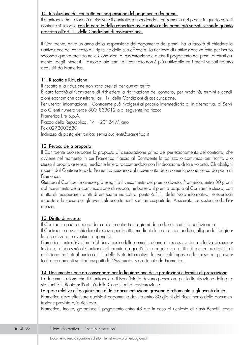 Il Contraente, entro un anno dalla sospensione del pagamento dei premi, ha la facoltà di chiedere la riattivazione del contratto e il ripristino della sua efficacia.