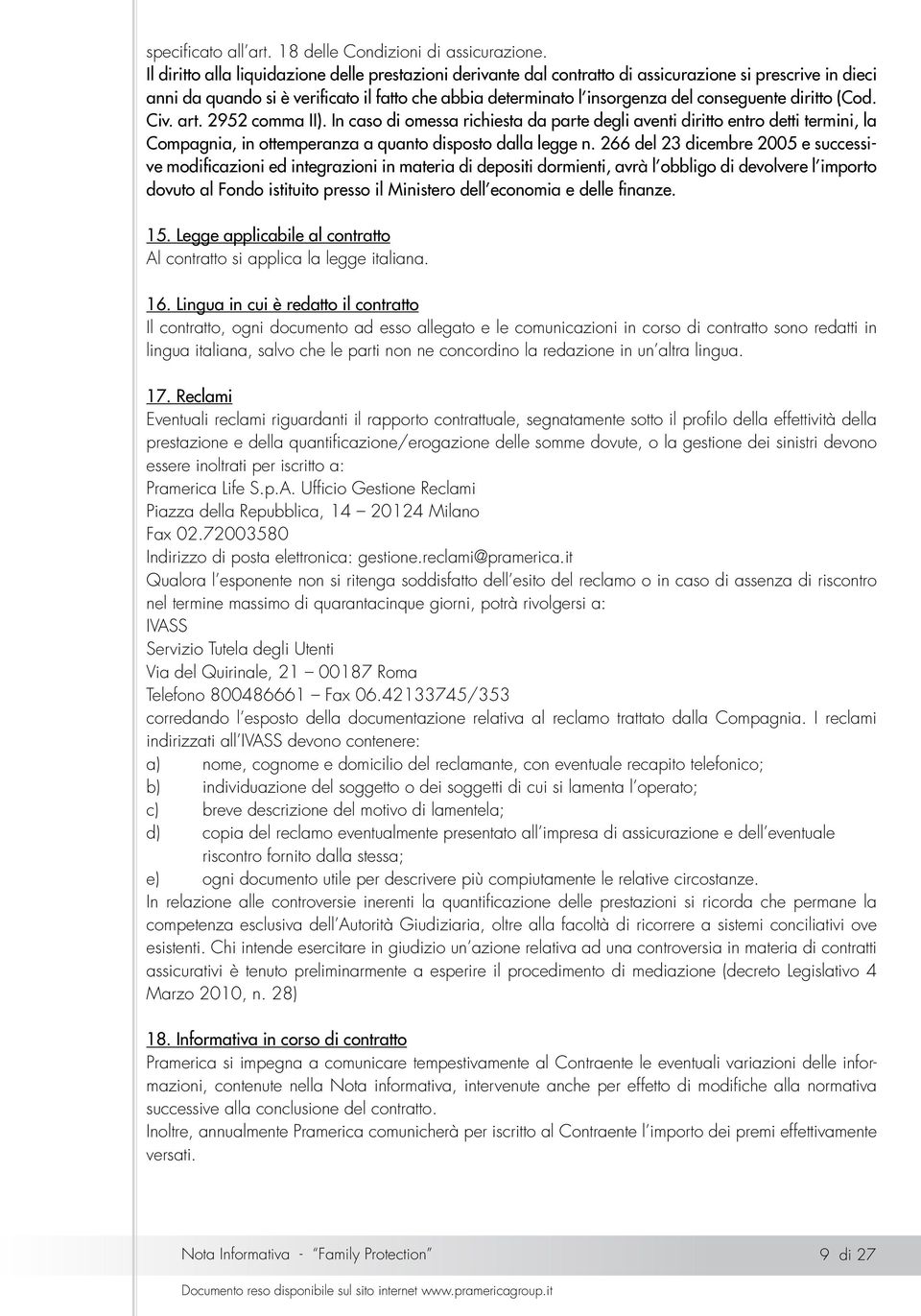 conseguente diritto (Cod. Civ. art. 2952 comma II). In caso di omessa richiesta da parte degli aventi diritto entro detti termini, la Compagnia, in ottemperanza a quanto disposto dalla legge n.