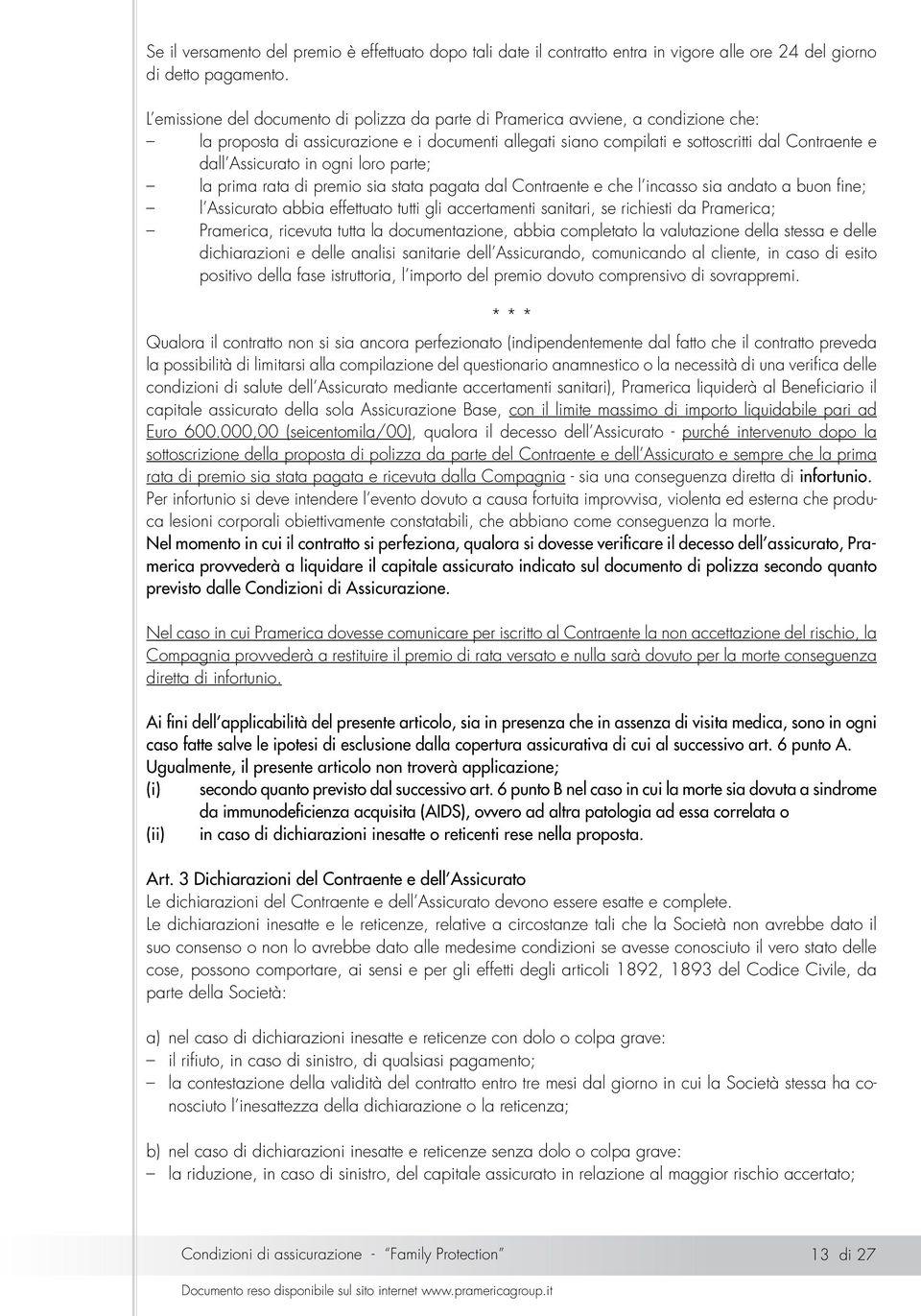 Assicurato in ogni loro parte; la prima rata di premio sia stata pagata dal Contraente e che l incasso sia andato a buon fine; l Assicurato abbia effettuato tutti gli accertamenti sanitari, se