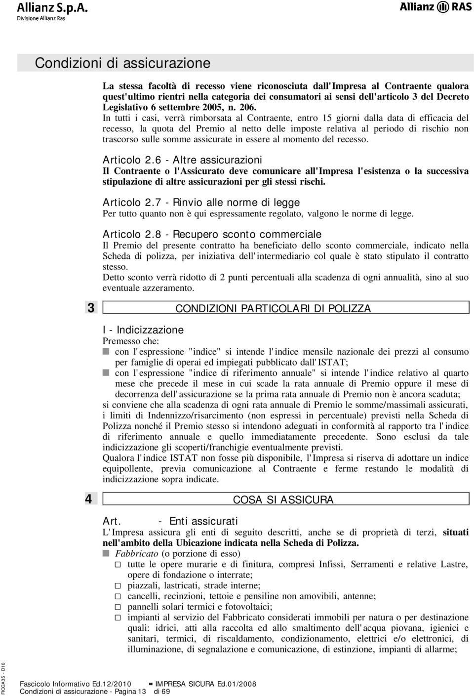 In tutti i casi, verrà rimborsata al Contraente, entro 15 giorni dalla data di efficacia del recesso, la quota del Premio al netto delle imposte relativa al periodo di rischio non trascorso sulle