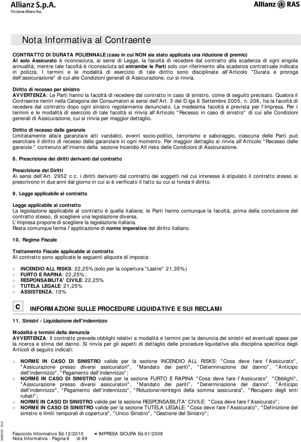 I termini e le modalità di esercizio di tale diritto sono disciplinate all'articolo "Durata e proroga dell'assicurazione" di cui alle Condizioni generali di Assicurazione, cui si rinvia.