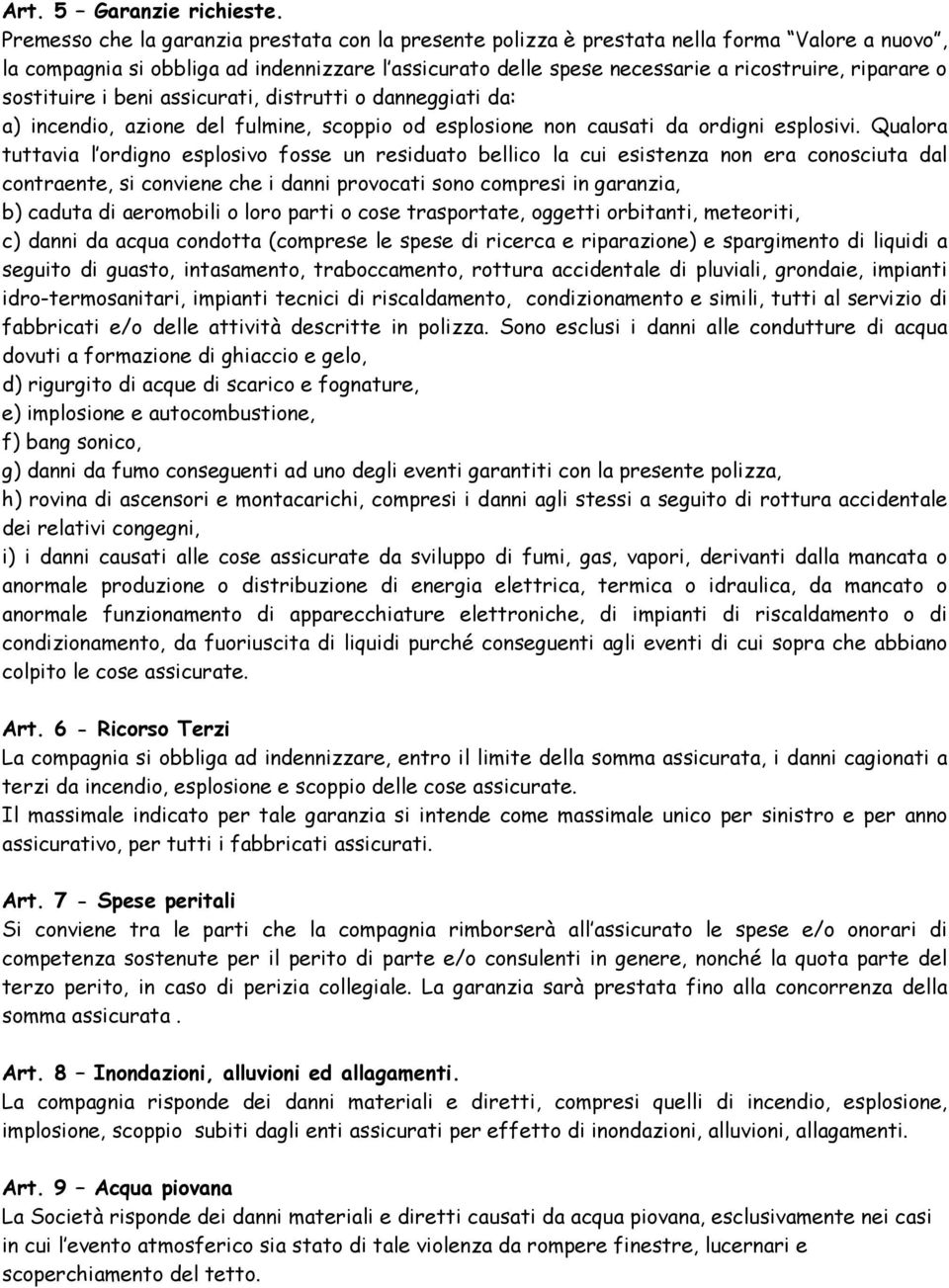 sostituire i beni assicurati, distrutti o danneggiati da: a) incendio, azione del fulmine, scoppio od esplosione non causati da ordigni esplosivi.