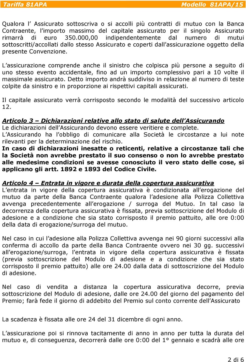 L assicurazione comprende anche il sinistro che colpisca più persone a seguito di uno stesso evento accidentale, fino ad un importo complessivo pari a 10 volte il massimale assicurato.