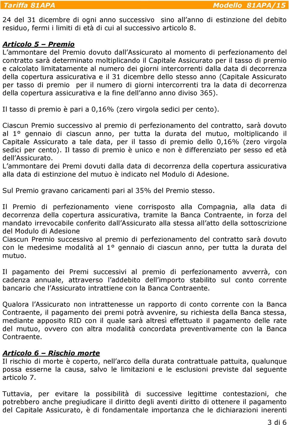 limitatamente al numero dei giorni intercorrenti dalla data di decorrenza della copertura assicurativa e il 31 dicembre dello stesso anno (Capitale Assicurato per tasso di premio per il numero di