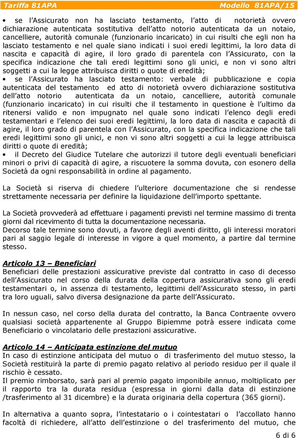 Assicurato, con la specifica indicazione che tali eredi legittimi sono gli unici, e non vi sono altri soggetti a cui la legge attribuisca diritti o quote di eredità; se l Assicurato ha lasciato