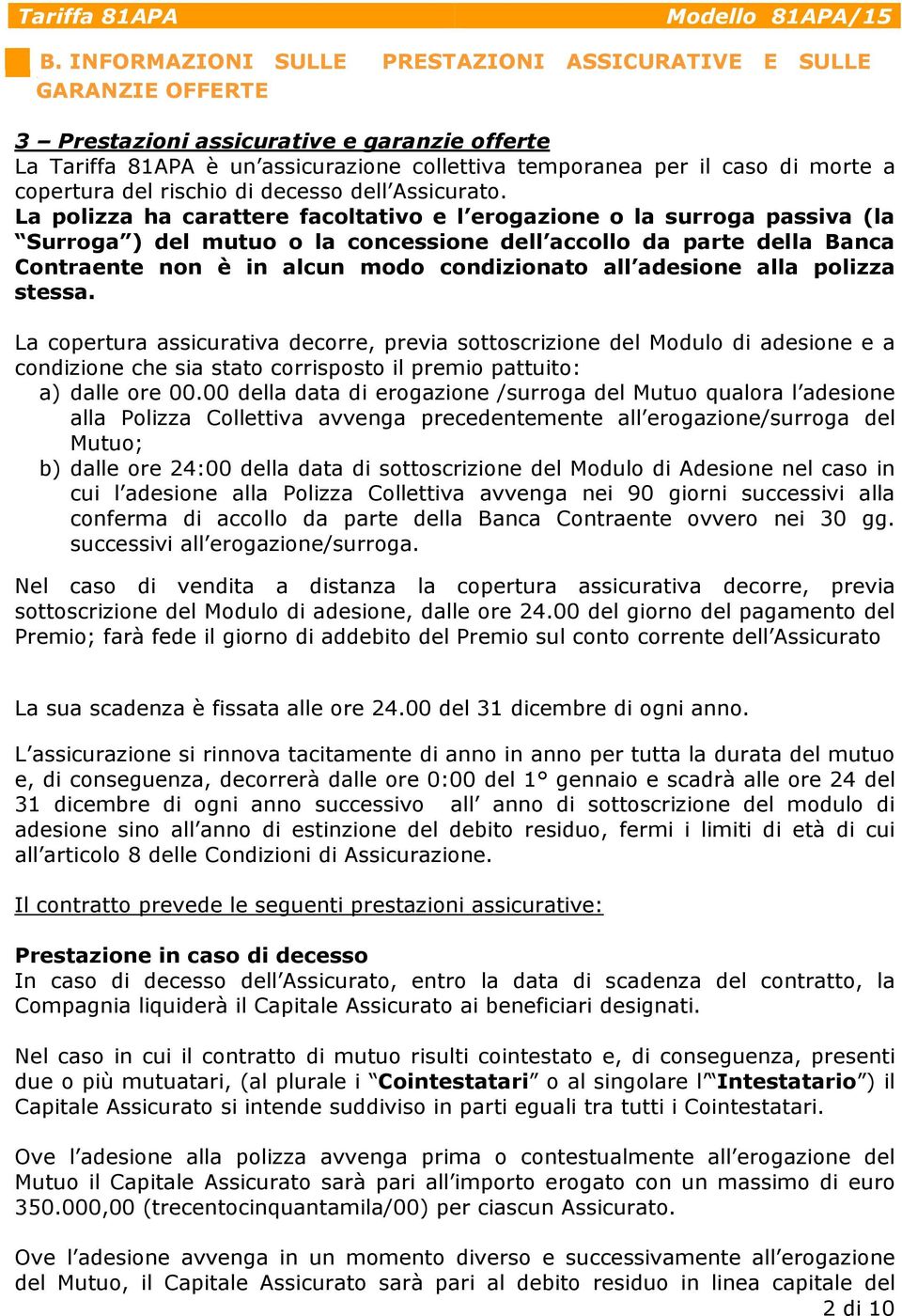 La polizza ha carattere facoltativo e l erogazione o la surroga passiva (la Surroga ) del mutuo o la concessione dell accollo da parte della Banca Contraente non è in alcun modo condizionato all