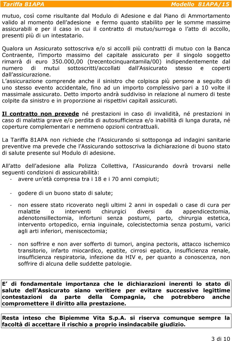 Qualora un Assicurato sottoscriva e/o si accolli più contratti di mutuo con la Banca Contraente, l importo massimo del capitale assicurato per il singolo soggetto rimarrà di euro 350.