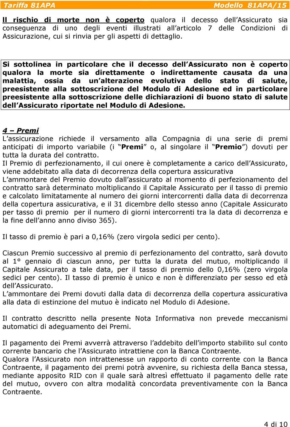 Si sottolinea in particolare che il decesso dell Assicurato non è coperto qualora la morte sia direttamente o indirettamente causata da una malattia, ossia da un alterazione evolutiva dello stato di