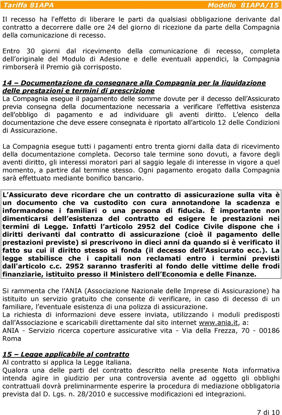 14 Documentazione da consegnare alla Compagnia per la liquidazione delle prestazioni e termini di prescrizione La Compagnia esegue il pagamento delle somme dovute per il decesso dell Assicurato