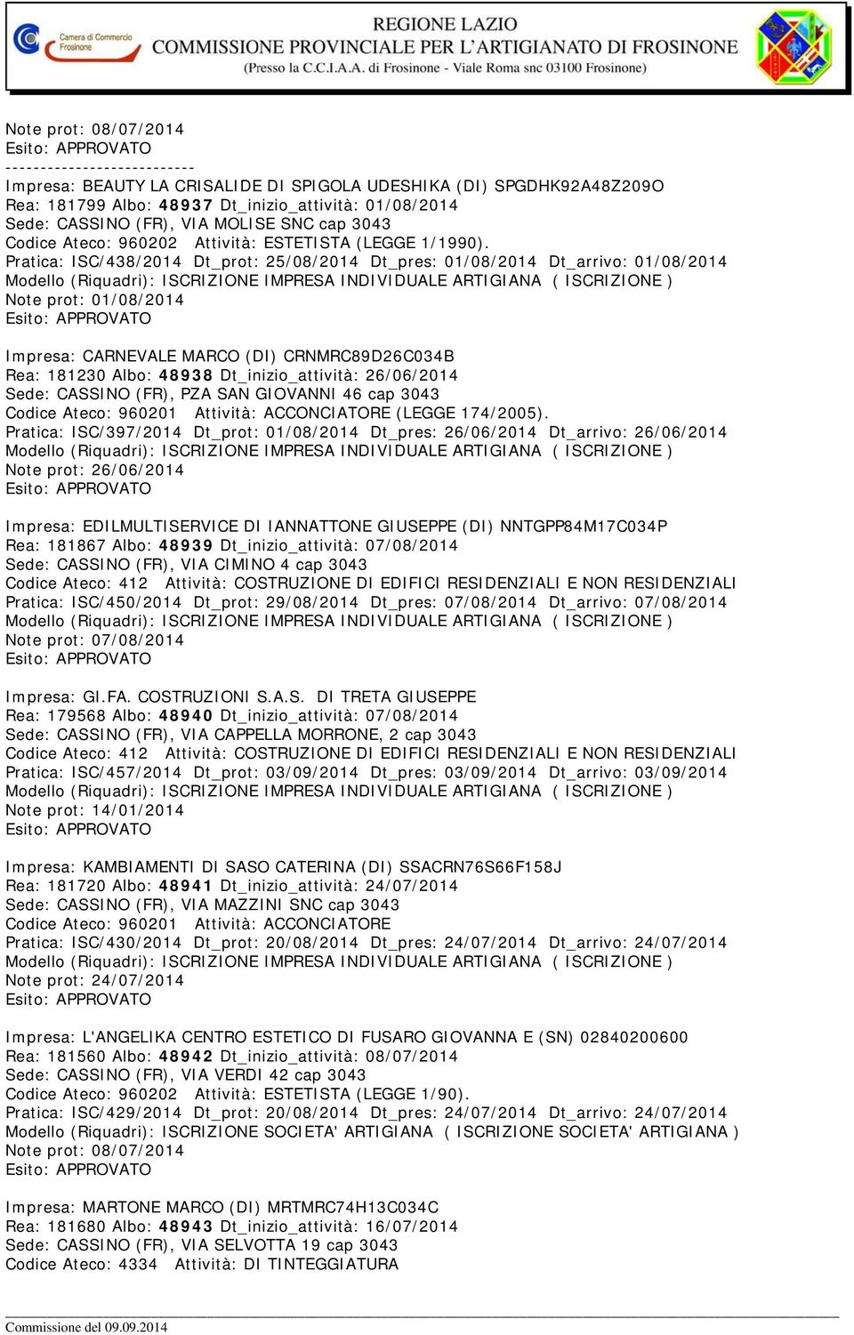 Pratica: ISC/438/2014 Dt_prot: 25/08/2014 Dt_pres: 01/08/2014 Dt_arrivo: 01/08/2014 Note prot: 01/08/2014 Impresa: CARNEVALE MARCO (DI) CRNMRC89D26C034B Rea: 181230 Albo: 48938 Dt_inizio_attività: