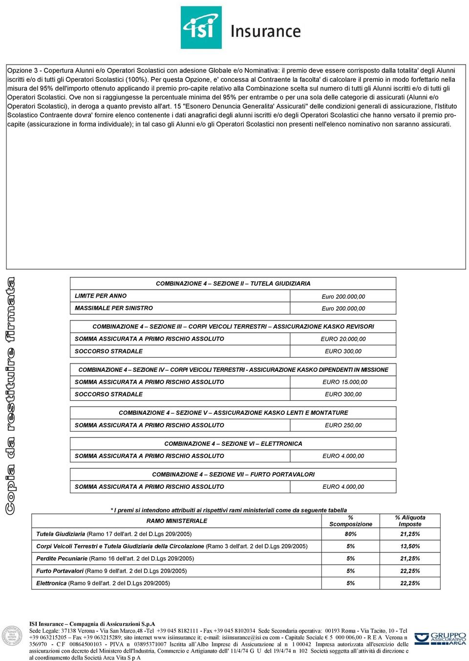 Per questa Opzione, e' concessa al Contraente la facolta' di calcolare il premio in modo forfettario nella misura del 9 dell'importo ottenuto applicando il premio pro-capite relativo alla