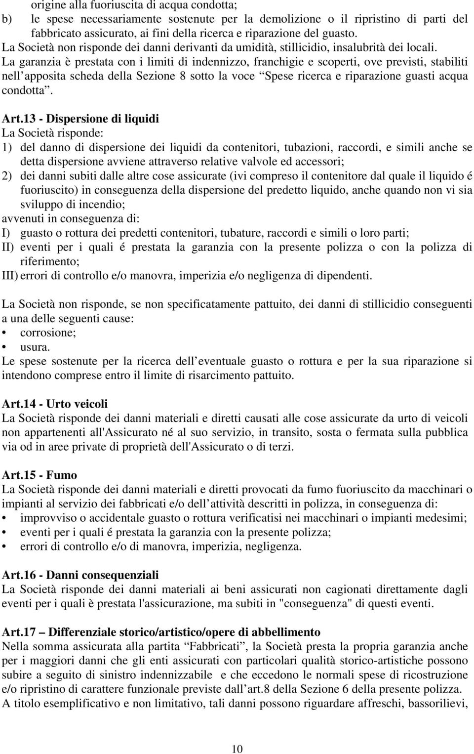 La garanzia è prestata con i limiti di indennizzo, franchigie e scoperti, ove previsti, stabiliti nell apposita scheda della Sezione 8 sotto la voce Spese ricerca e riparazione guasti acqua condotta.