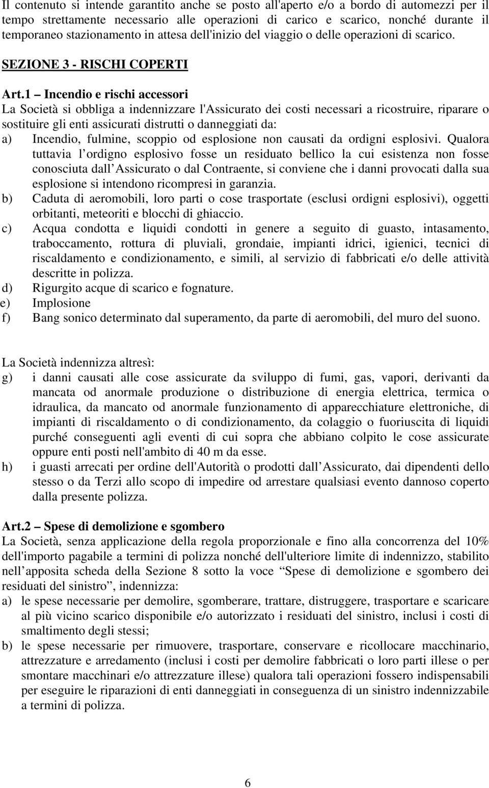 1 Incendio e rischi accessori La Società si obbliga a indennizzare l'assicurato dei costi necessari a ricostruire, riparare o sostituire gli enti assicurati distrutti o danneggiati da: a) Incendio,