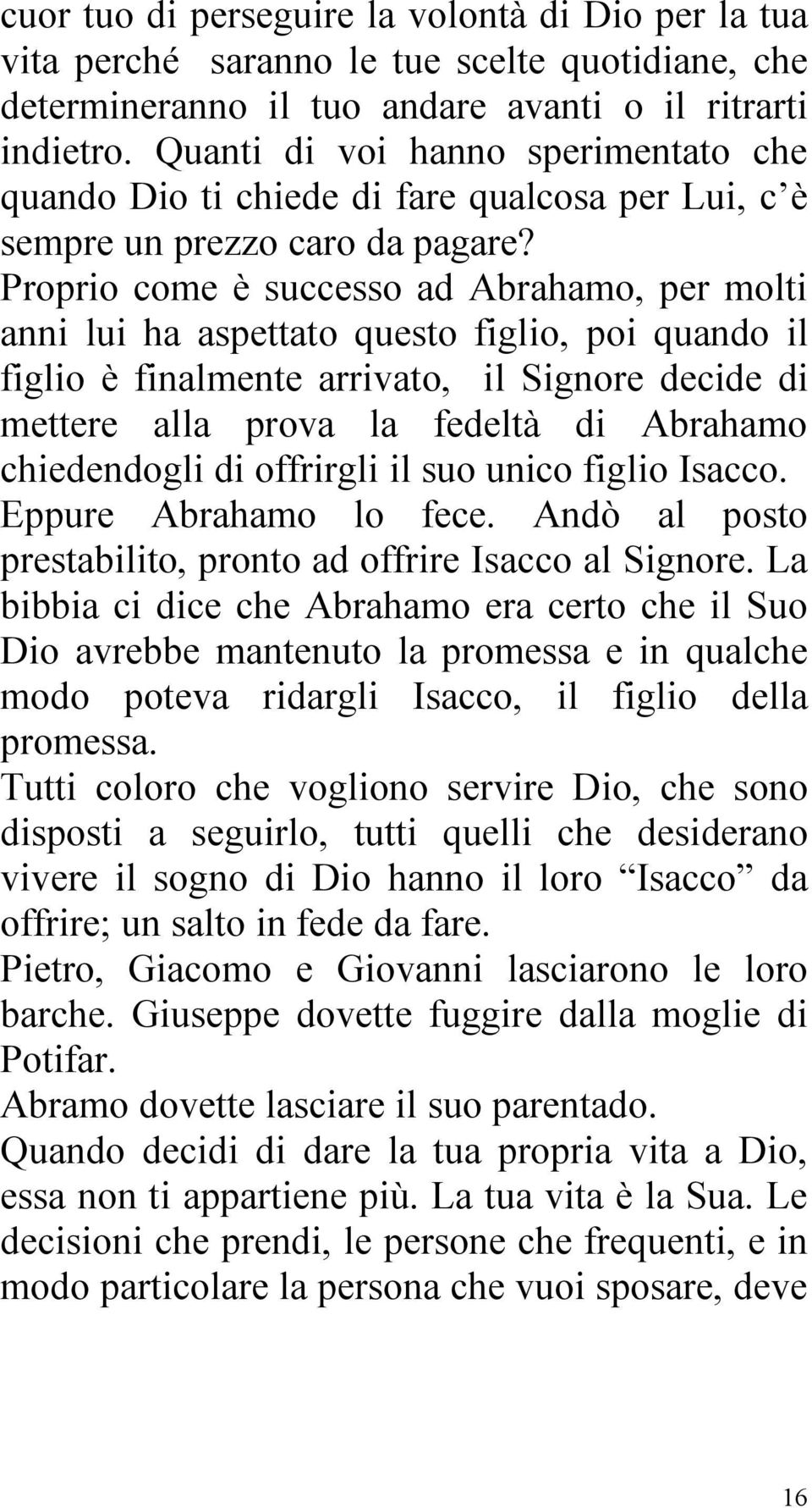 Proprio come è successo ad Abrahamo, per molti anni lui ha aspettato questo figlio, poi quando il figlio è finalmente arrivato, il Signore decide di mettere alla prova la fedeltà di Abrahamo