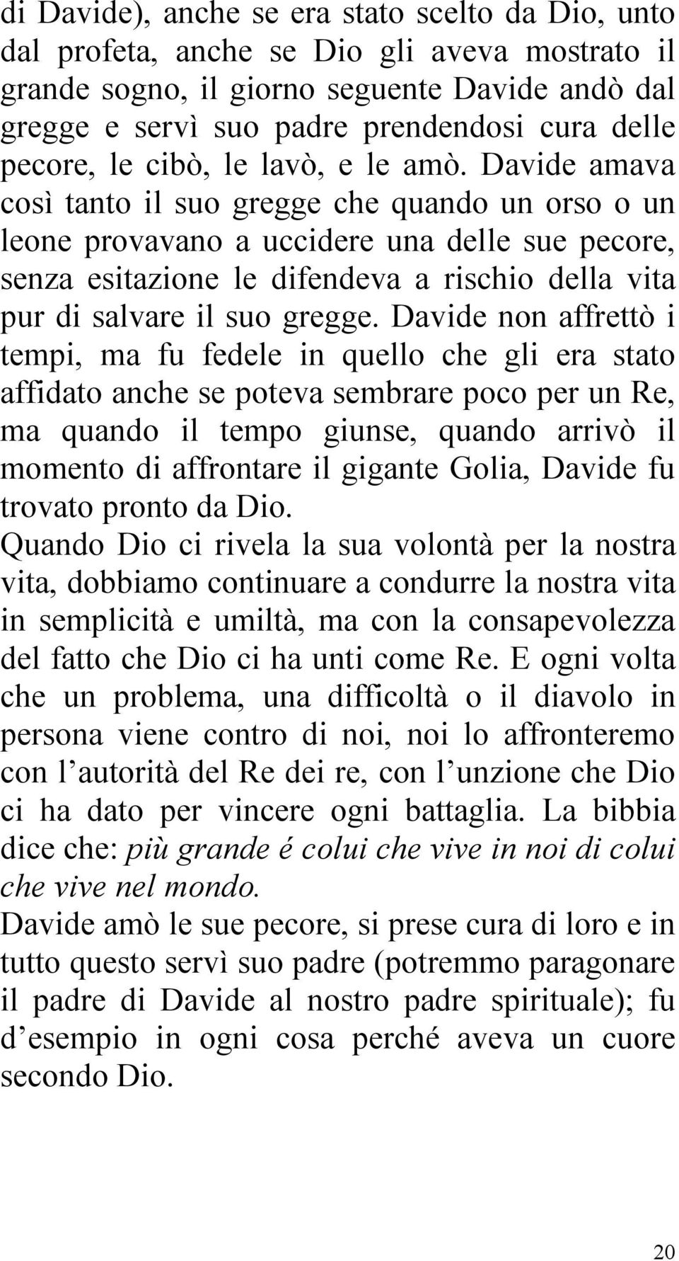 Davide amava così tanto il suo gregge che quando un orso o un leone provavano a uccidere una delle sue pecore, senza esitazione le difendeva a rischio della vita pur di salvare il suo gregge.