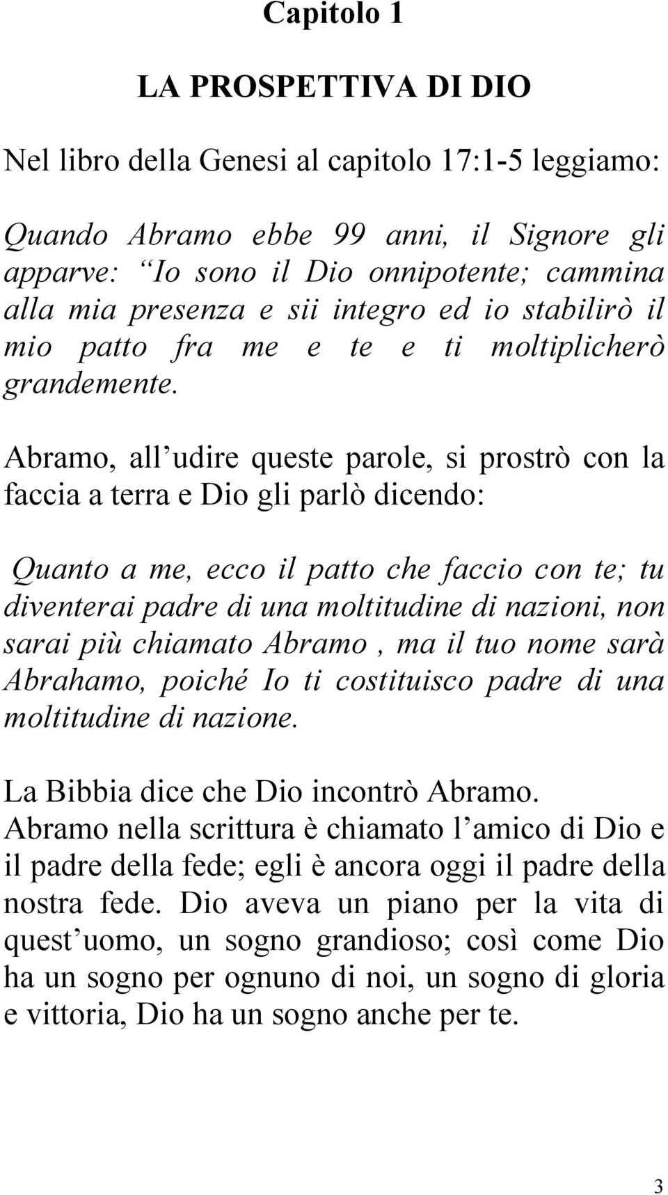 Abramo, all udire queste parole, si prostrò con la faccia a terra e Dio gli parlò dicendo: Quanto a me, ecco il patto che faccio con te; tu diventerai padre di una moltitudine di nazioni, non sarai