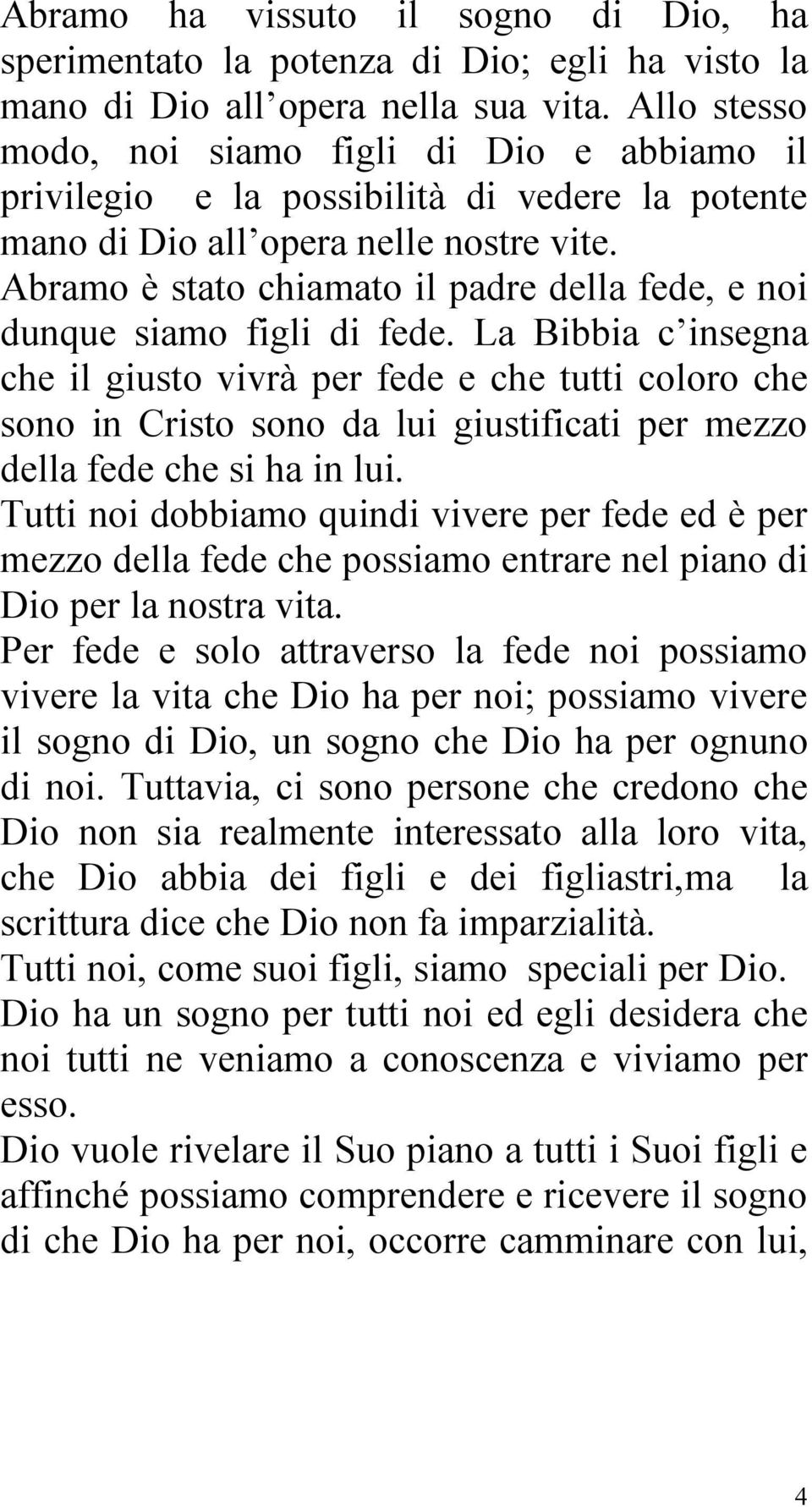 Abramo è stato chiamato il padre della fede, e noi dunque siamo figli di fede.