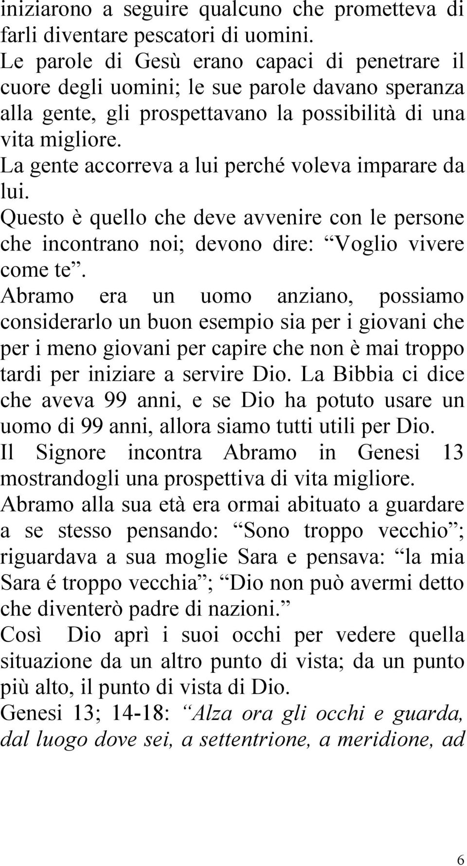 La gente accorreva a lui perché voleva imparare da lui. Questo è quello che deve avvenire con le persone che incontrano noi; devono dire: Voglio vivere come te.