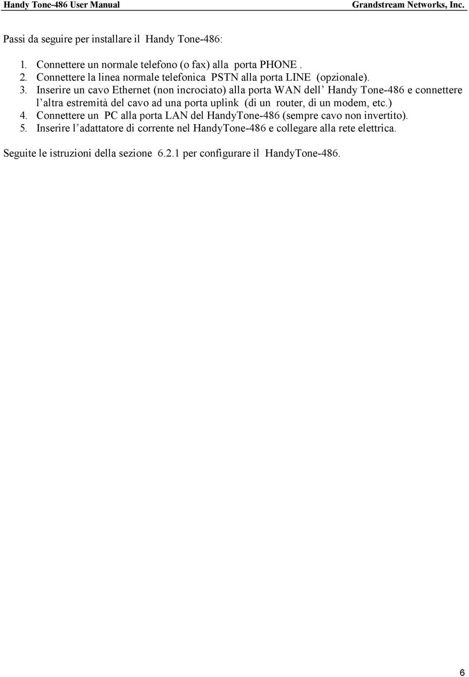 Inserire un cavo Ethernet (non incrociato) alla porta WAN dell Handy Tone-486 e connettere l altra estremità del cavo ad una porta uplink (di un router, di un