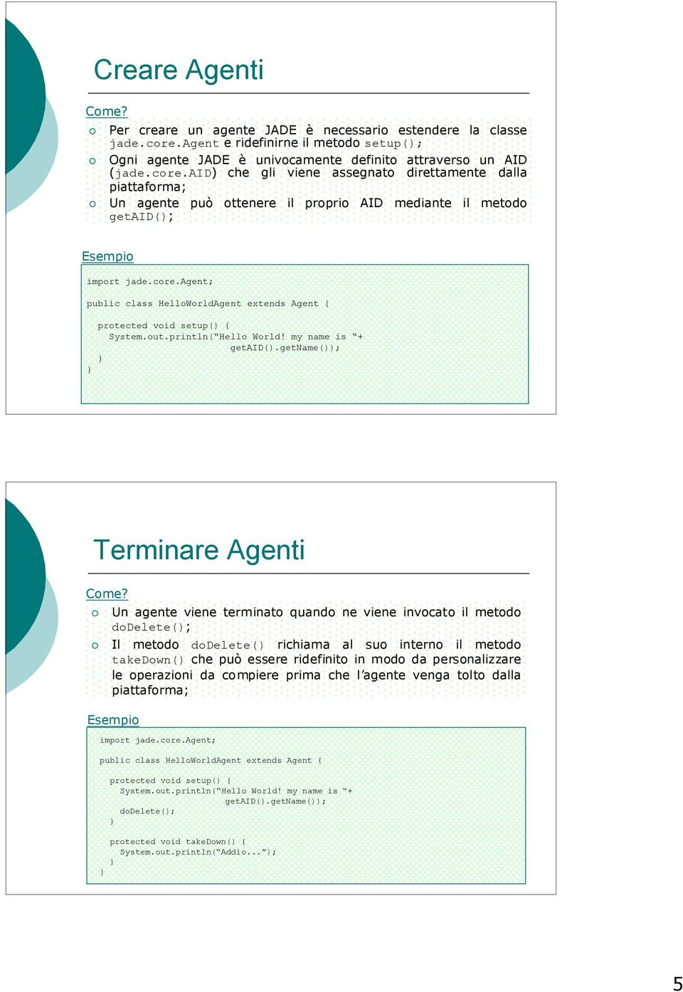 aid) che gli viene assegnato direttamente dalla piattaforma; Un agente può ottenere il proprio AID mediante il metodo getaid(); Esempio import jade.core.