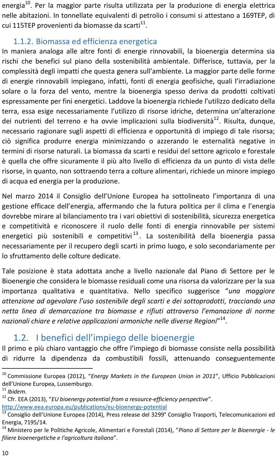 Biomassa ed efficienza energetica In maniera analoga alle altre fonti di energie rinnovabili, la bioenergia determina sia rischi che benefici sul piano della sostenibilità ambientale.