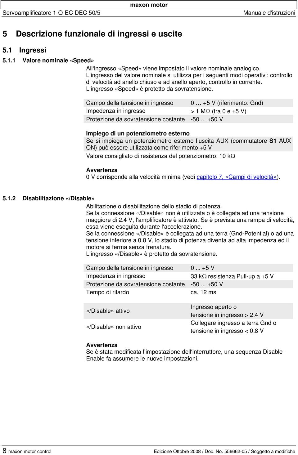 L ingresso «Speed» è protetto da sovratensione. Campo della tensione in ingresso 0 +5 V (riferimento: Gnd) Impedenza in ingresso > 1 MΩ (tra 0 e +5 V) Protezione da sovratensione costante -50.