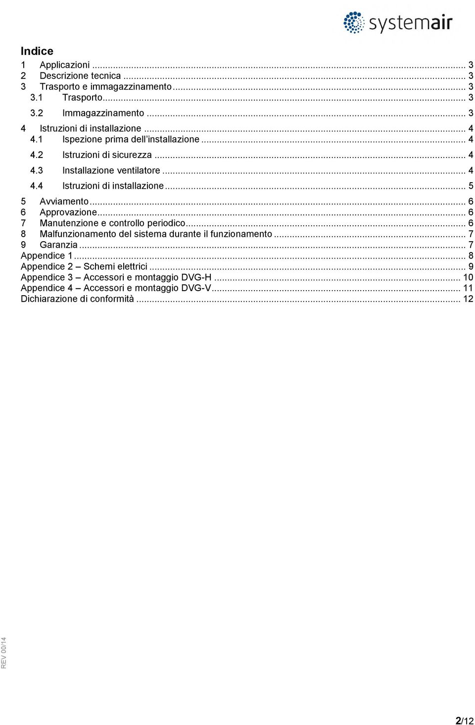 .. 6 6 Approvazione... 6 7 Manutenzione e controllo periodico... 6 8 Malfunzionamento del sistema durante il funzionamento... 7 9 Garanzia... 7 Appendice 1.