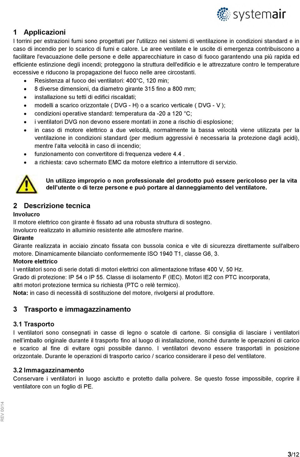 incendi; proteggono la struttura dell'edificio e le attrezzature contro le temperature eccessive e riducono la propagazione del fuoco nelle aree circostanti.