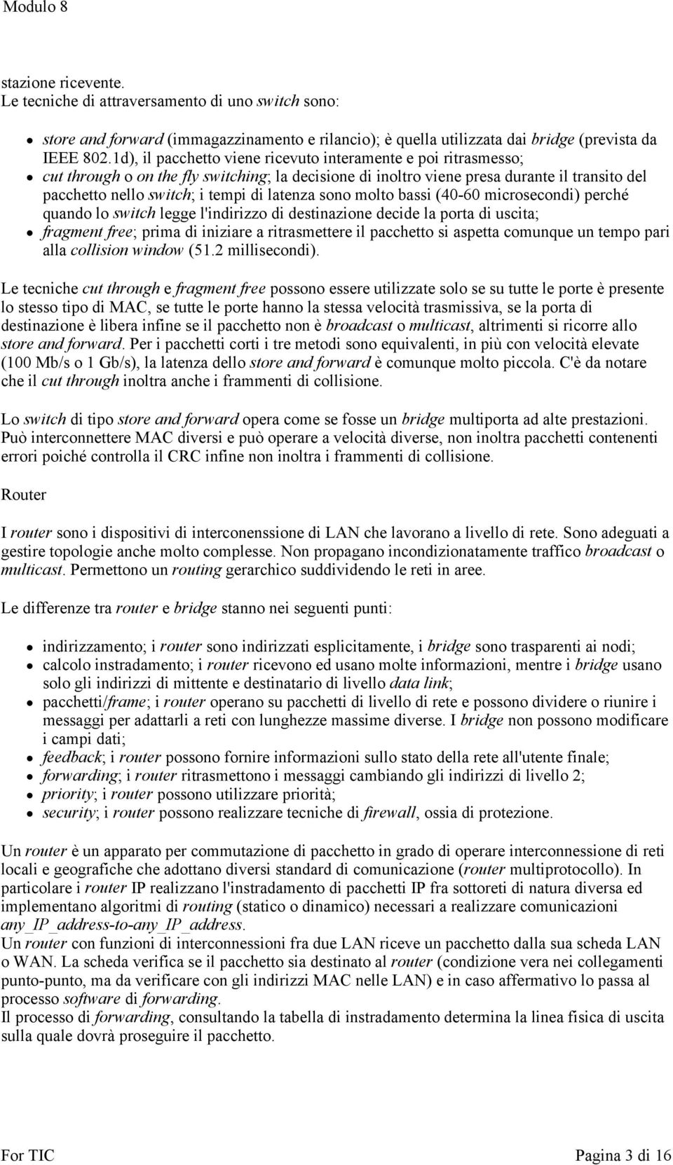 latenza sono molto bassi (40-60 microsecondi) perché quando lo switch legge l'indirizzo di destinazione decide la porta di uscita; fragment free; prima di iniziare a ritrasmettere il pacchetto si