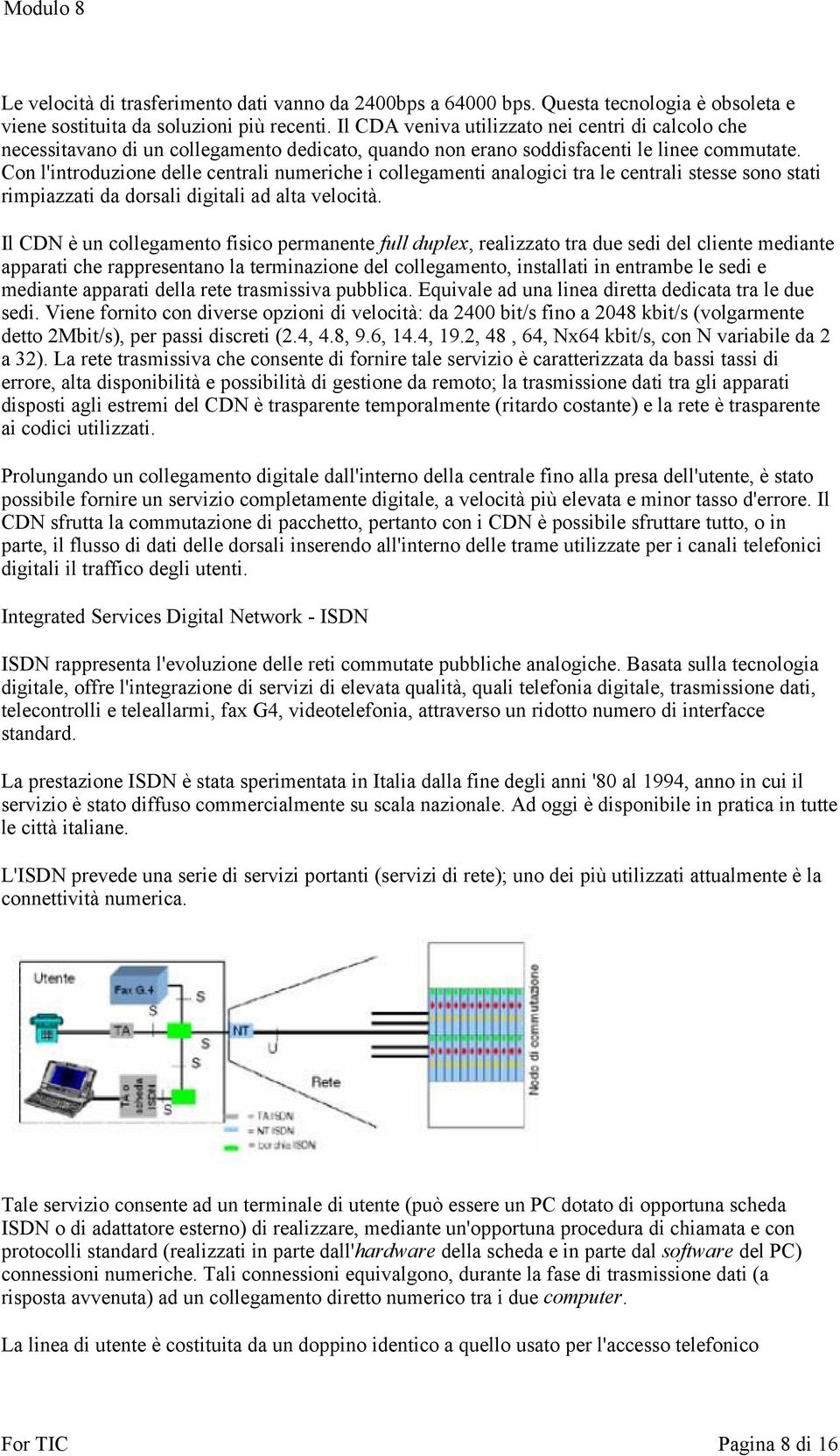 Con l'introduzione delle centrali numeriche i collegamenti analogici tra le centrali stesse sono stati rimpiazzati da dorsali digitali ad alta velocità.