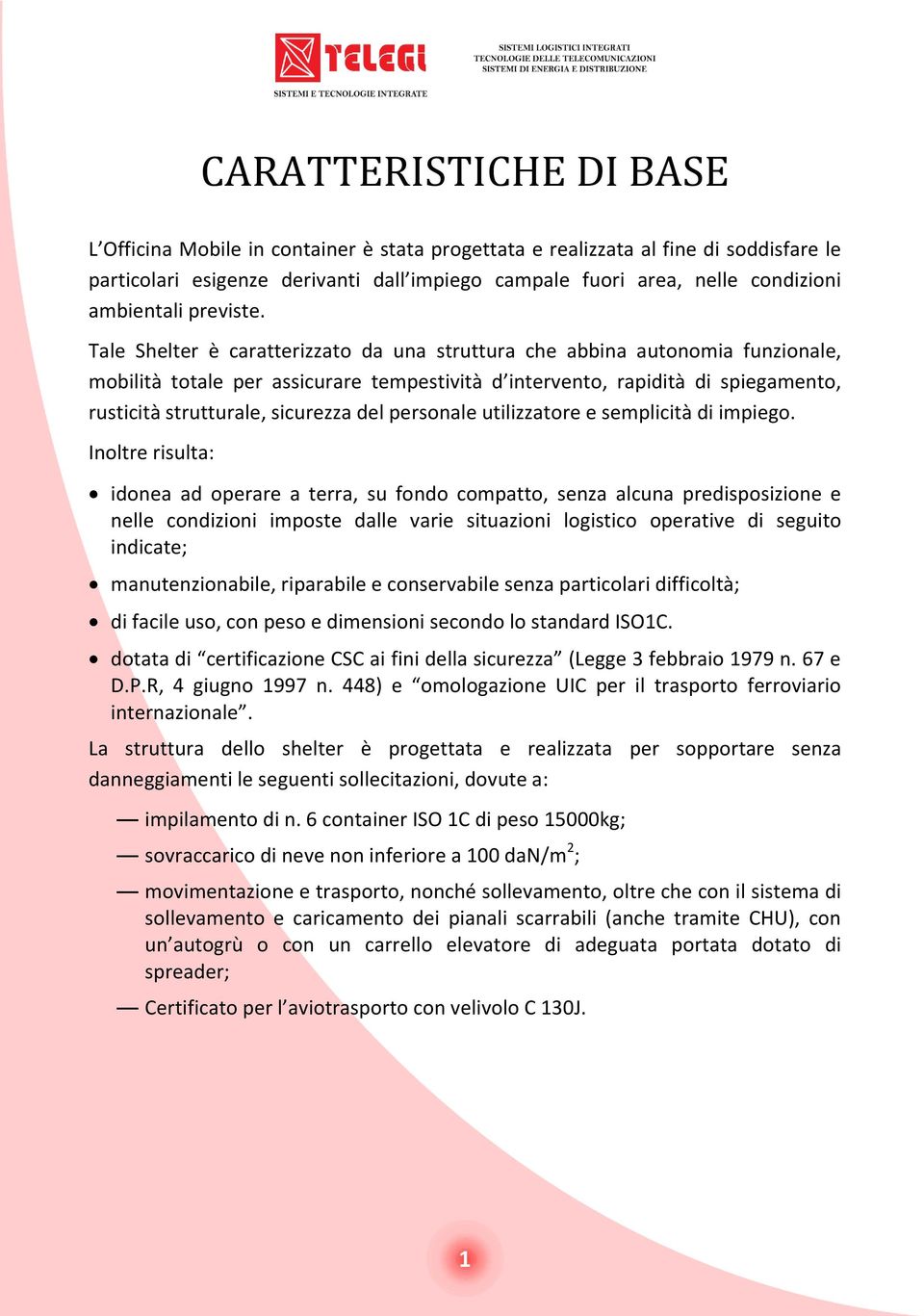 Tale Shelter è caratterizzato da una struttura che abbina autonomia funzionale, mobilità totale per assicurare tempestività d intervento, rapidità di spiegamento, rusticità strutturale, sicurezza del