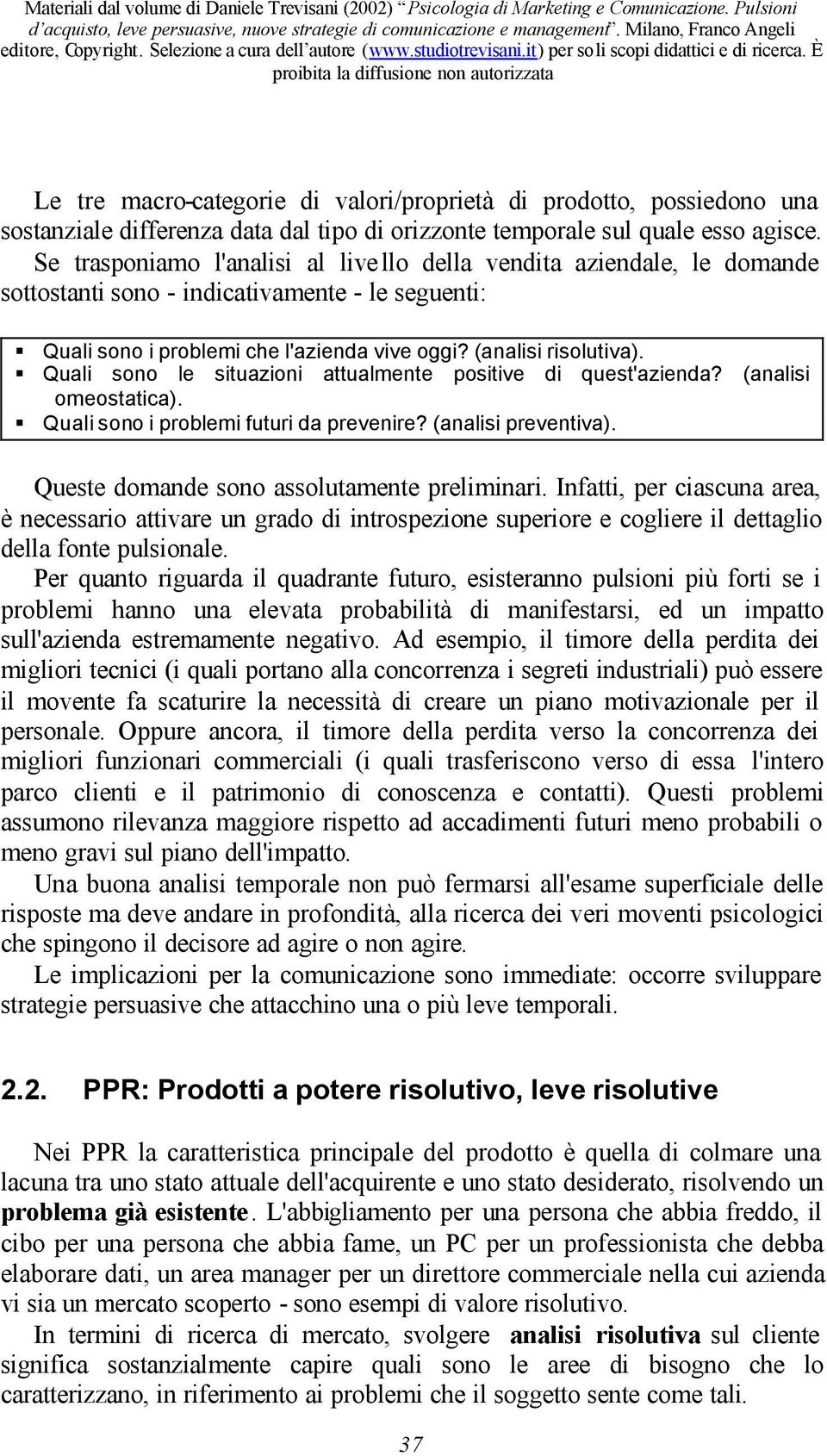 Quali sono le situazioni attualmente positive di quest'azienda? (analisi omeostatica). Quali sono i problemi futuri da prevenire? (analisi preventiva). Queste domande sono assolutamente preliminari.