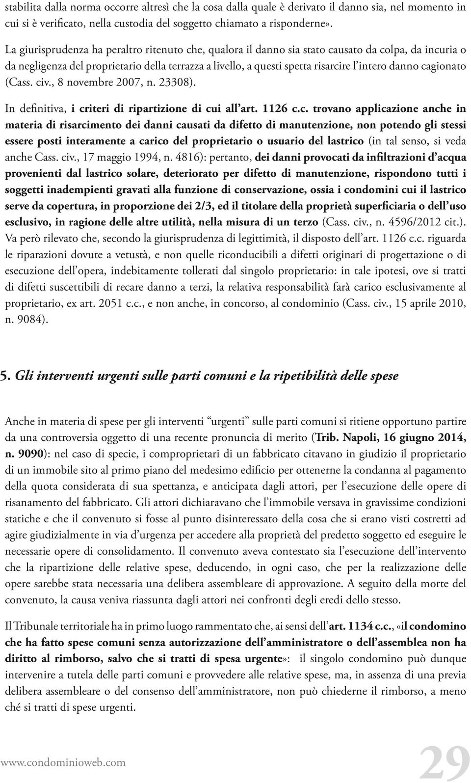 cagionato (Cass. civ., 8 novembre 2007, n. 23308). In definitiva, i criteri di ripartizione di cui all art. 1126 c.c. trovano applicazione anche in materia di risarcimento dei danni causati da