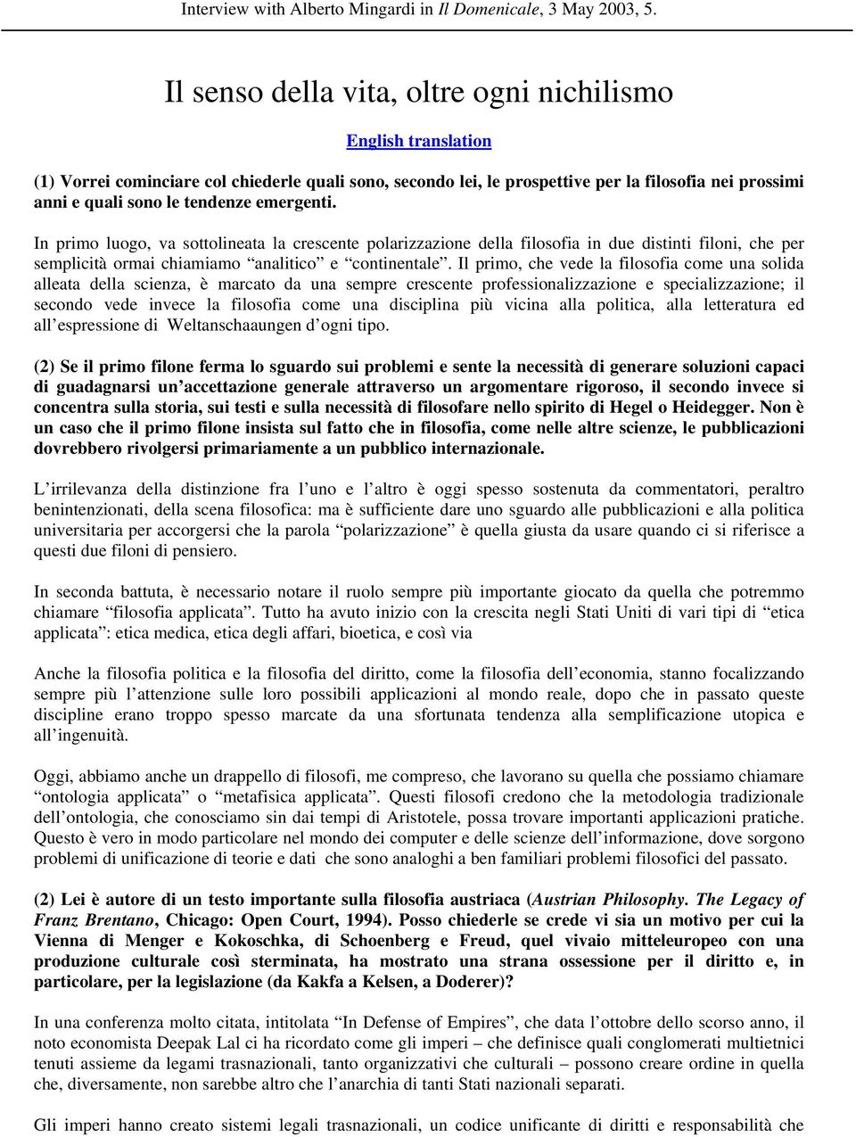 emergenti. In primo luogo, va sottolineata la crescente polarizzazione della filosofia in due distinti filoni, che per semplicità ormai chiamiamo analitico e continentale.