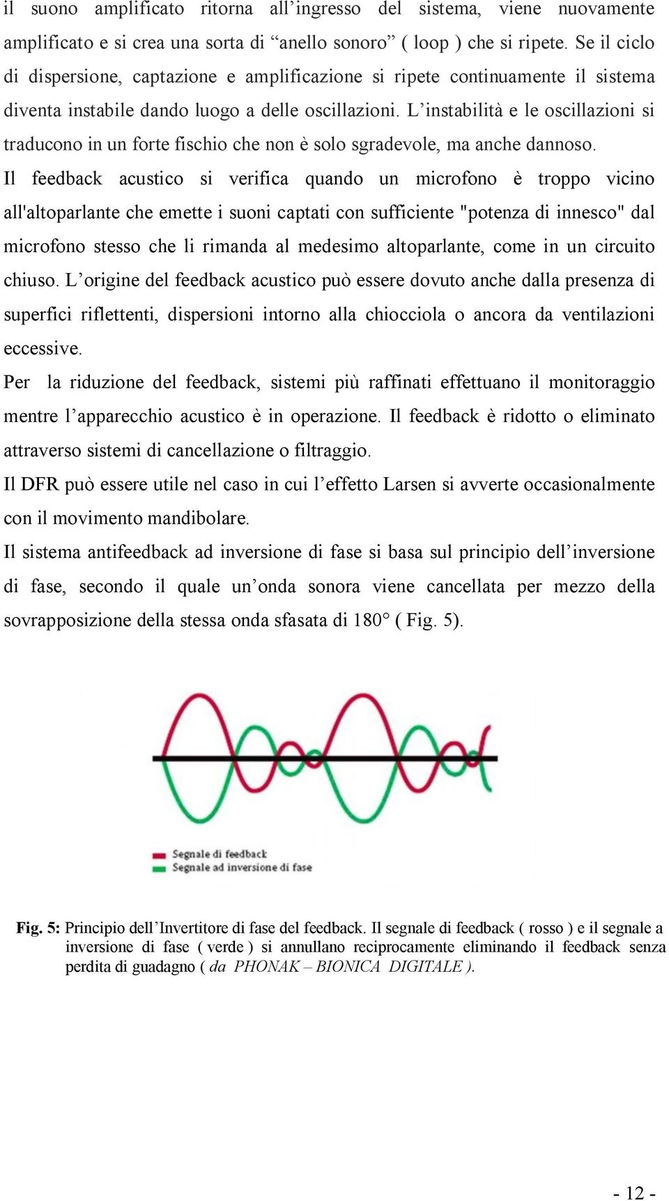 L instabilità e le oscillazioni si traducono in un forte fischio che non è solo sgradevole, ma anche dannoso.